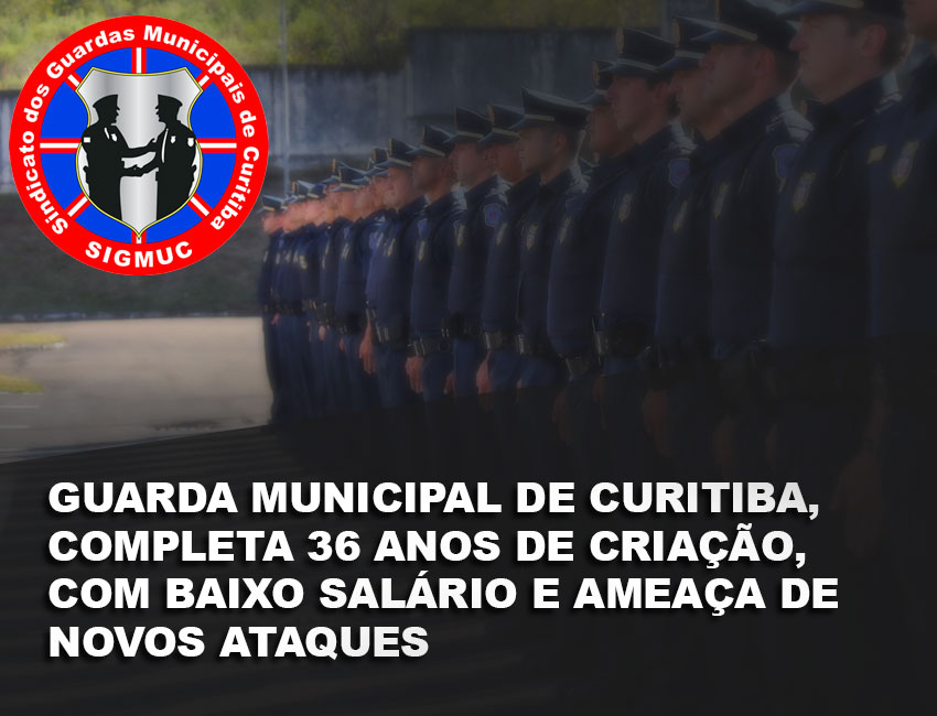 GUARDA MUNICIPAL DE CURITIBA, COMPLETA 36 ANOS DE CRIAÇÃO, COM BAIXO SALÁRIO E AMEAÇA DE NOVOS ATAQUES