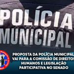 PROPOSTA DA POLÍCIA MUNICIPAL VAI PARA A COMISSÃO DE DIREITOS HUMANOS E LEGISLAÇÃO PARTICIPATIVA NO SENADO
